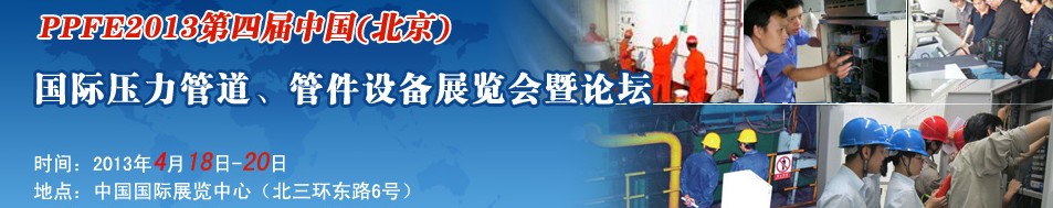 PPFE2013第四屆中國（北京）國際壓力管道、管件設(shè)備展覽會暨論壇