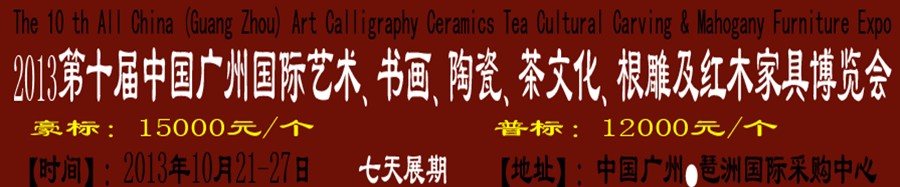 2013第十屆藝術(shù)、書畫、陶瓷、茶文化、根雕及紅木家具博覽會(huì)