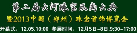 2013第二屆大河珠寶風(fēng)尚大典暨2013中國(鄭州)珠寶首飾博覽會