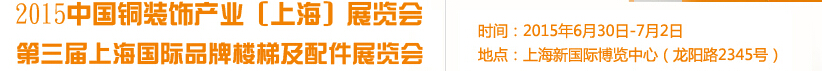 2015銅裝飾產(chǎn)業(yè)(上海)展覽會(huì)<br>第三屆上海國際品牌樓梯及配件展覽會(huì)