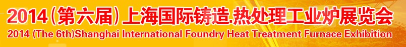 2014第六屆上海國(guó)際鑄造、熱處理、工業(yè)爐展覽會(huì)
