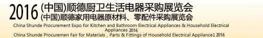 2016(中國)順德廚衛(wèi)生活電器采購展覽會(huì)<br>(中國)順德家用電器原材料、零配件采購展覽會(huì)
